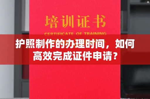 香洲护照制作的办理时间，如何高效完成证件申请？
